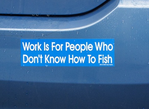 work is for people who dont know how to fish